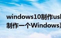 windows10制作usb启动盘（如何使用USB制作一个Windows系统启动盘）