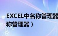 EXCEL中名称管理器（Excel表格如何使用名称管理器）