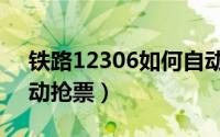 铁路12306如何自动抢票（12306上如何自动抢票）