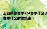 王者荣耀赛季s24赛季什么时候结束官网（王者荣耀赛季s24赛季什么时候结束）