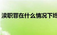 渎职罪在什么情况下终身追诉（渎职罪主体）