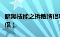 暗黑技能之拆散情侣攻略（暗黑技能之拆散情侣）