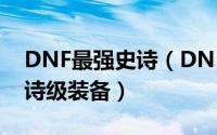 DNF最强史诗（DNF有没有强大的变态的史诗级装备）