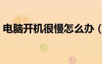电脑开机很慢怎么办（电脑开机很慢怎么办）