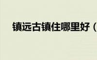 镇远古镇住哪里好（镇远古镇住宿攻略）