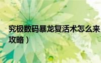 究极数码暴龙复活术怎么来（《数码暴龙世界~复原》详细攻略）