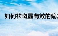 如何祛斑最有效的偏方（如何祛斑最有效）