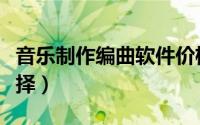 音乐制作编曲软件价格（音乐制作编曲软件选择）