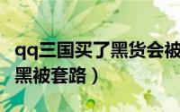qq三国买了黑货会被找回吗（QQ三国当心被黑被套路）