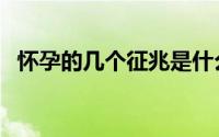 怀孕的几个征兆是什么（怀孕的几大症状）