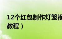 12个红包制作灯笼视频（12个红包制作灯笼教程）