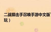 二战狙击手召唤手游中文版下载（二战狙击手召唤手游怎么玩）