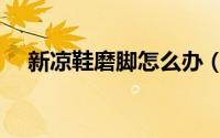 新凉鞋磨脚怎么办（新凉鞋磨脚怎么办）