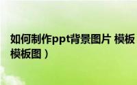 如何制作ppt背景图片 模板（如何制作一份精美的PPT背景模板图）