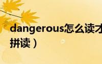 dangerous怎么读才正确（dangerous怎么拼读）