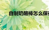 自制奶酪棒怎么保存（自制奶酪馅饼）