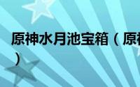 原神水月池宝箱（原神水月池秘境的解锁方法）