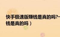 快手极速版赚钱是真的吗?一天能赚多少钱（快手极速版赚钱是真的吗）