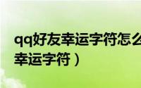 qq好友幸运字符怎么弄（qq怎么和好友开启幸运字符）