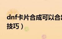 dnf卡片合成可以合出传说吗（dnf卡片合成技巧）