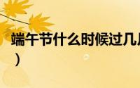 端午节什么时候过几月几号（端午节什么时候）