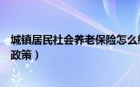 城镇居民社会养老保险怎么缴费（城镇居民社会养老保险新政策）