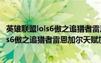 英雄联盟lols6傲之追猎者雷恩加尔天赋加点图（英雄联盟lols6傲之追猎者雷恩加尔天赋加点图）