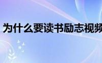 为什么要读书励志视频短片（为什么要读书）