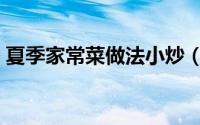 夏季家常菜做法小炒（夏季家常菜做法大全）