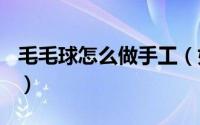 毛毛球怎么做手工（如何DIY制作可爱的毛球）