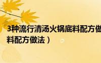 3种流行清汤火锅底料配方做法及用量（3种流行清汤火锅底料配方做法）