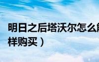 明日之后塔沃尔怎么解锁（明日之后塔沃尔怎样购买）