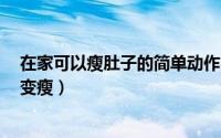在家可以瘦肚子的简单动作（瘦肚子8个动作就能让你在家变瘦）