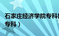 石家庄经济学院专科好不好（石家庄经济学院专科）