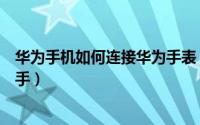 华为手机如何连接华为手表（华为手机如何连接华为手机助手）