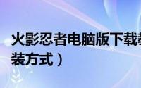 火影忍者电脑版下载教程（火影忍者电脑版安装方式）
