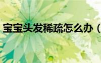 宝宝头发稀疏怎么办（宝宝头发稀疏怎么办）