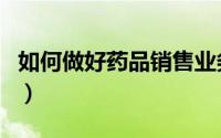 如何做好药品销售业务员（如何做好药品销售）