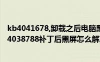 kb4041678,卸载之后电脑黑屏怎么办（win10系统安装KB4038788补丁后黑屏怎么解决）
