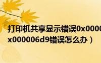 打印机共享显示错误0x000006d9（win7共享打印机提示0x000006d9错误怎么办）