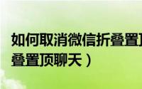 如何取消微信折叠置顶聊天（如何取消微信折叠置顶聊天）