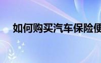 如何购买汽车保险便宜（如何购买汽车）