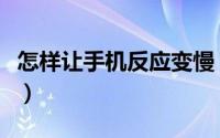 怎样让手机反应变慢（手机反应太慢如何提速）