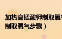 加热高锰酸钾制取氧气示意图（加热高锰酸钾制取氧气步骤）