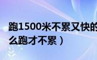 跑1500米不累又快的技巧（1500米长跑要怎么跑才不累）