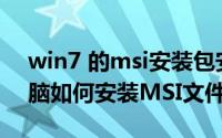 win7 的msi安装包安装不了（window7电脑如何安装MSI文件）