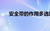 安全带的作用多选题（安全带的作用）