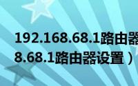 192.168.68.1路由器设置手机登陆（192.168.68.1路由器设置）