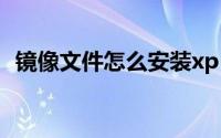 镜像文件怎么安装xp（镜像文件怎么安装）