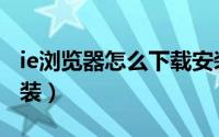 ie浏览器怎么下载安装（ie浏览器怎么下载安装）